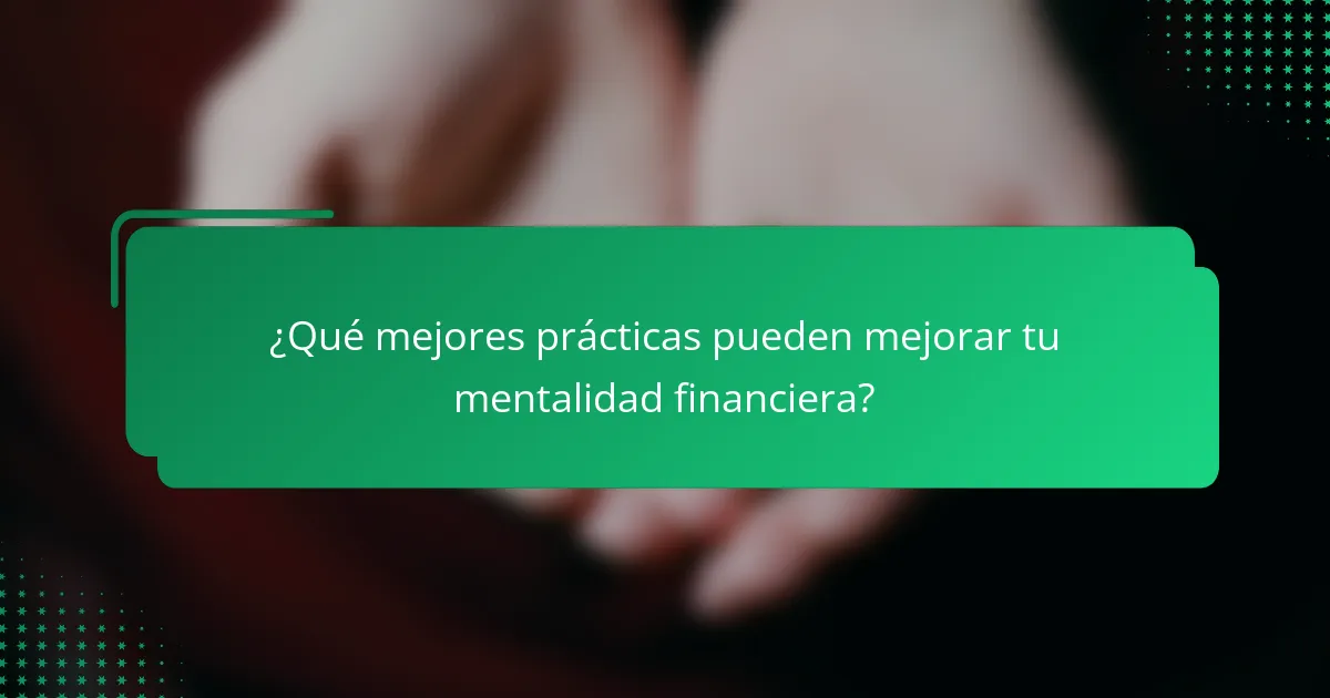 ¿Qué mejores prácticas pueden mejorar tu mentalidad financiera?