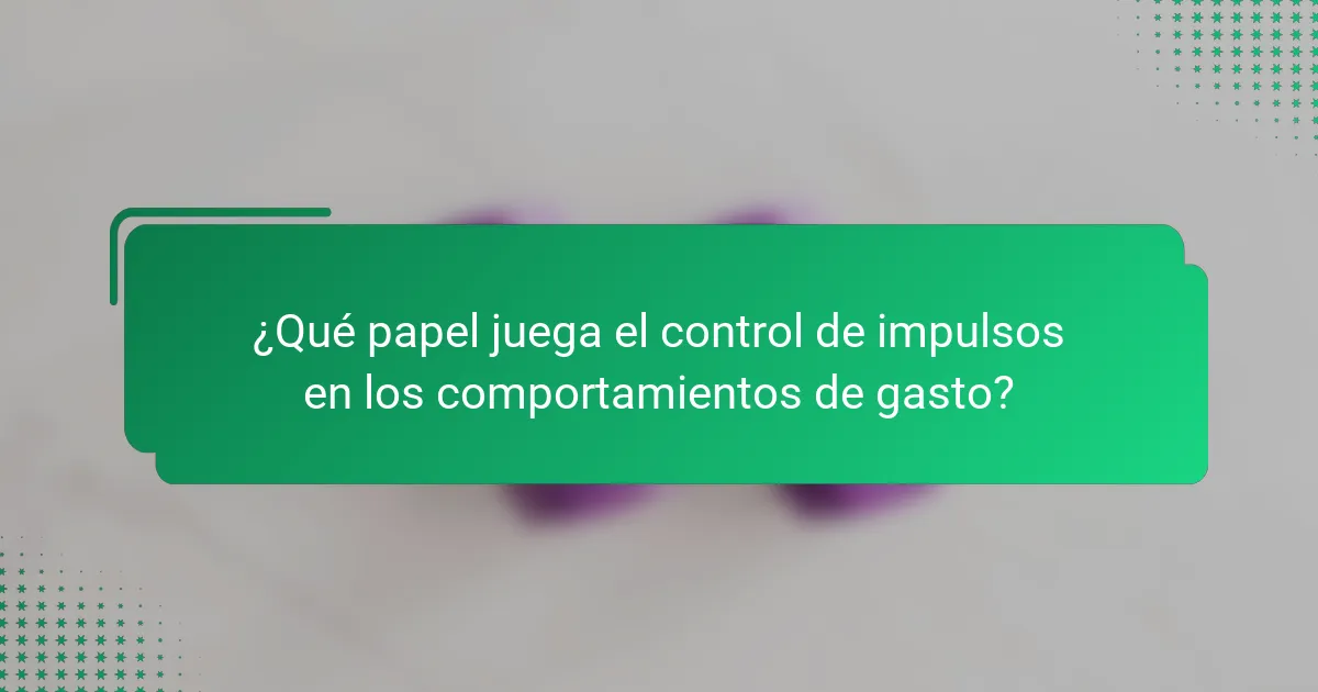 ¿Qué papel juega el control de impulsos en los comportamientos de gasto?