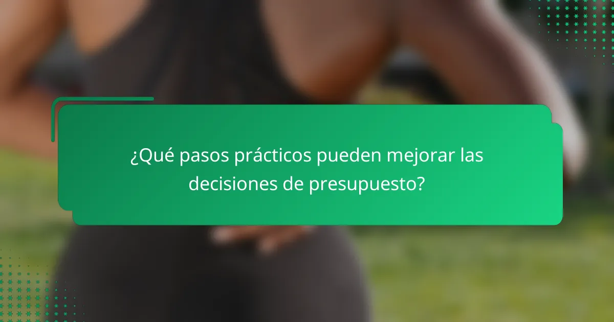 ¿Qué pasos prácticos pueden mejorar las decisiones de presupuesto?
