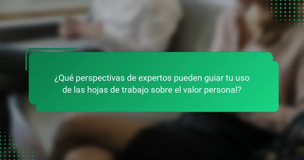 ¿Qué perspectivas de expertos pueden guiar tu uso de las hojas de trabajo sobre el valor personal?