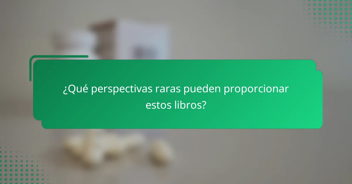 ¿Qué perspectivas raras pueden proporcionar estos libros?