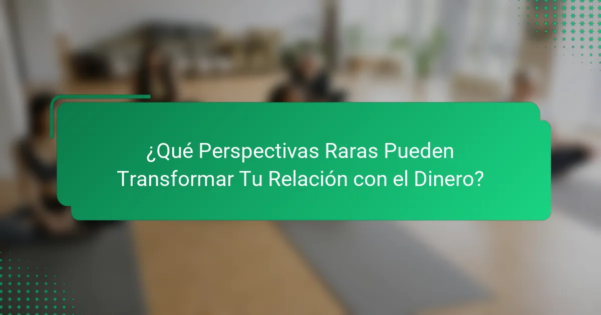 ¿Qué Perspectivas Raras Pueden Transformar Tu Relación con el Dinero?