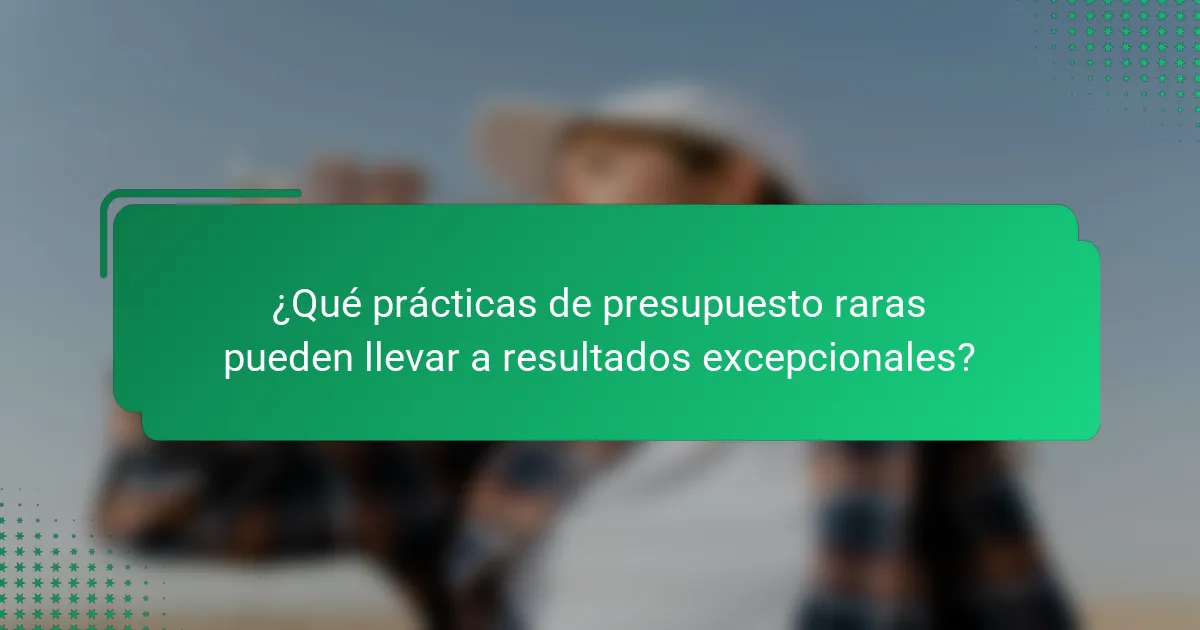 ¿Qué prácticas de presupuesto raras pueden llevar a resultados excepcionales?