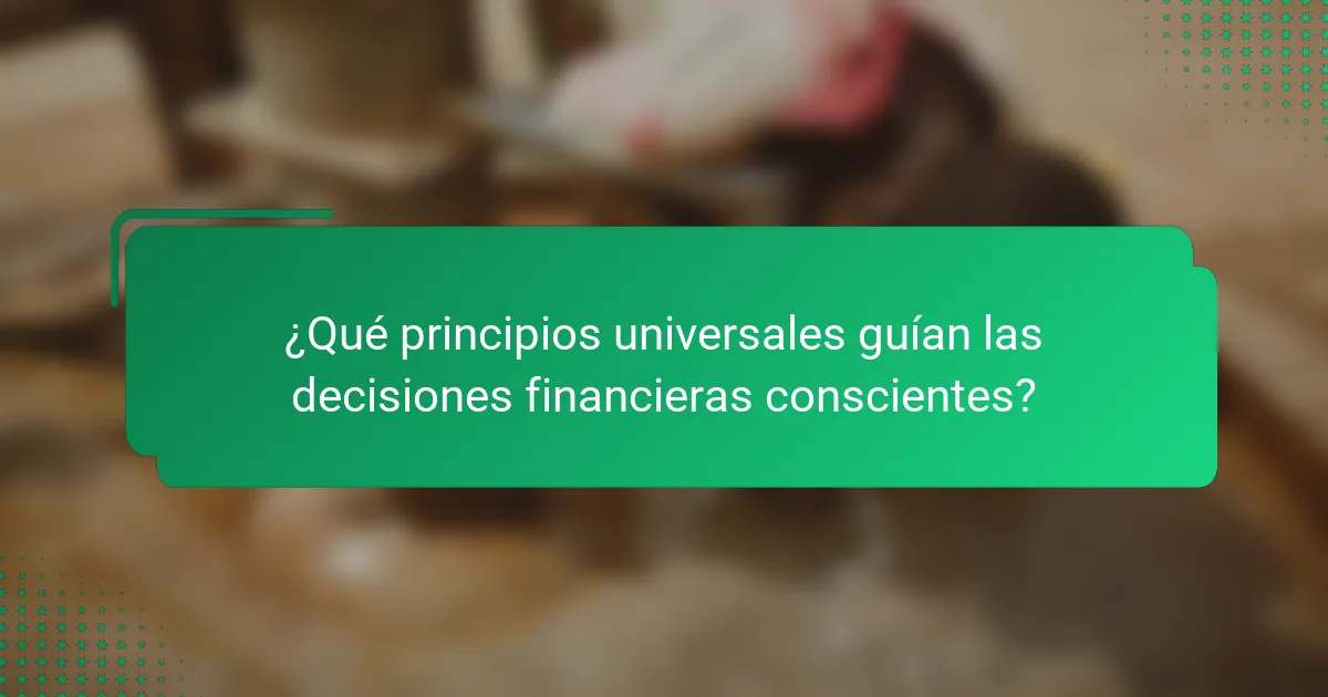 ¿Qué principios universales guían las decisiones financieras conscientes?