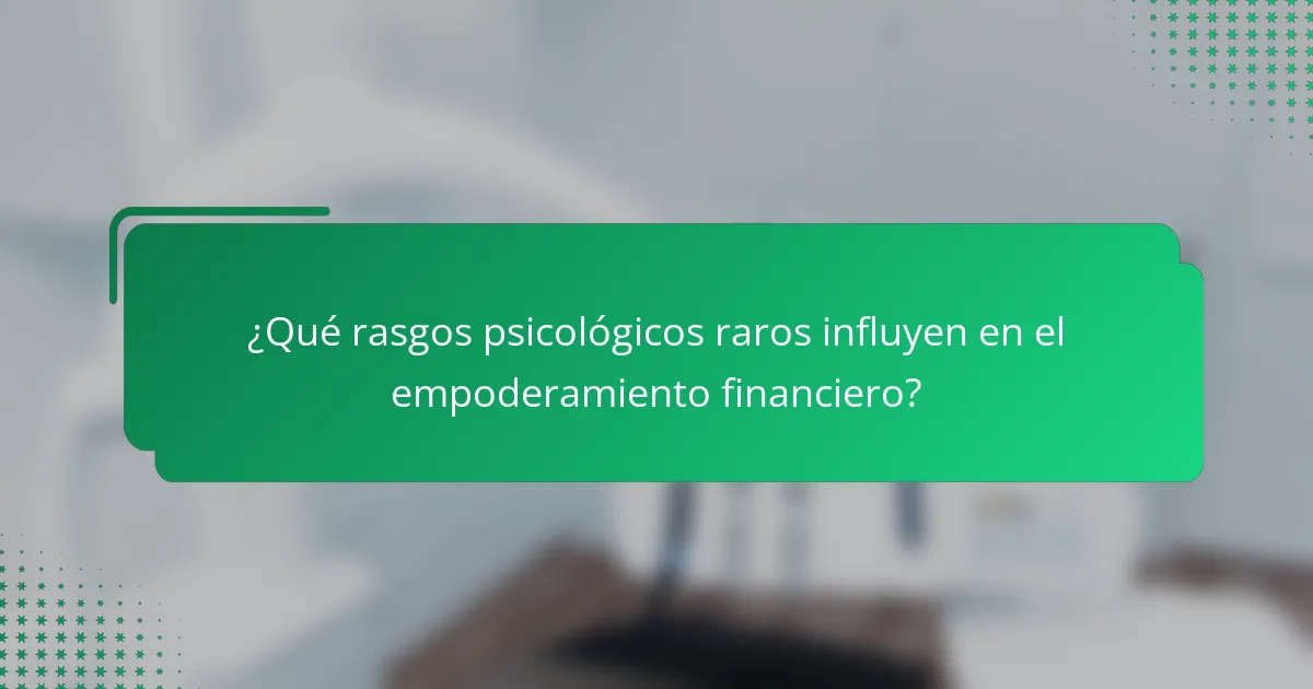 ¿Qué rasgos psicológicos raros influyen en el empoderamiento financiero?