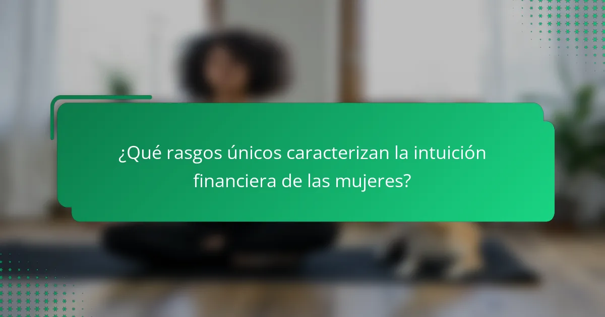 ¿Qué rasgos únicos caracterizan la intuición financiera de las mujeres?