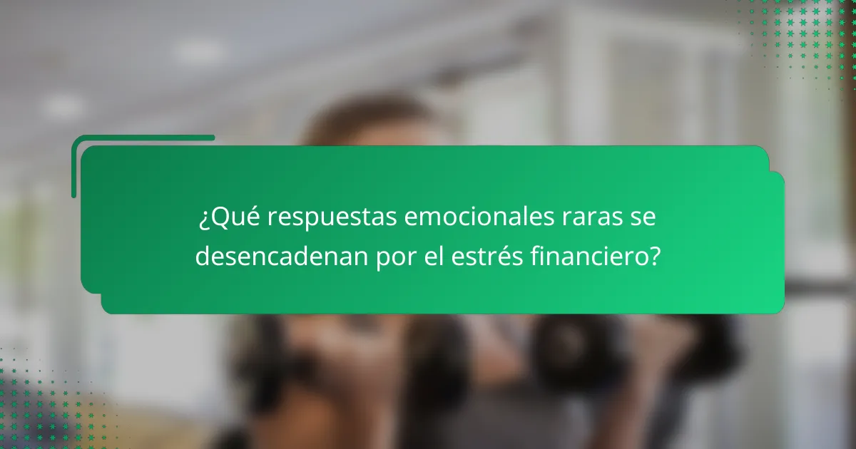 ¿Qué respuestas emocionales raras se desencadenan por el estrés financiero?